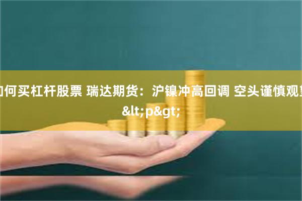 如何买杠杆股票 瑞达期货：沪镍冲高回调 空头谨慎观望<p>