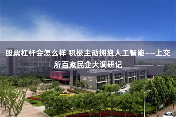 股票杠杆会怎么样 积极主动拥抱人工智能——上交所百家民企大调研记