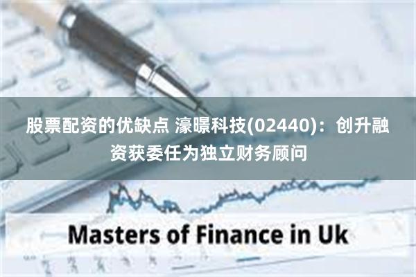 股票配资的优缺点 濠暻科技(02440)：创升融资获委任为独立财务顾问