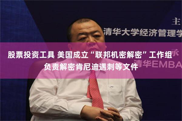 股票投资工具 美国成立“联邦机密解密”工作组 负责解密肯尼迪遇刺等文件