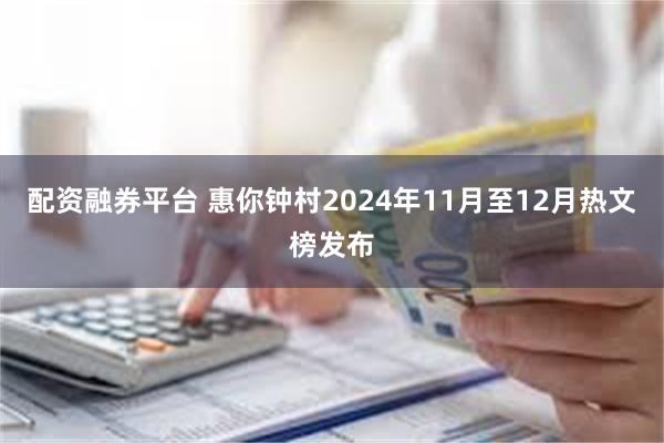 配资融券平台 惠你钟村2024年11月至12月热文榜发布