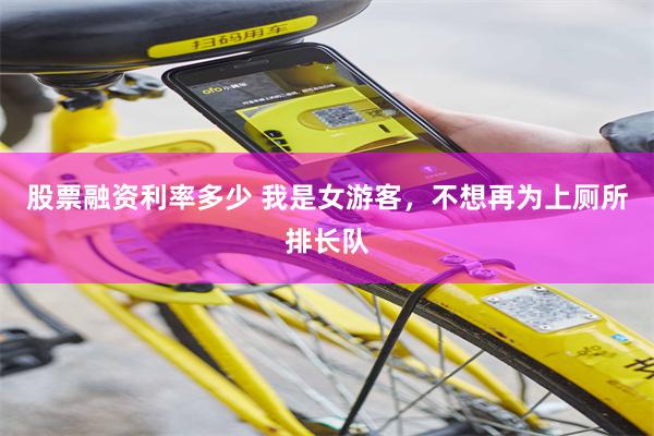 股票融资利率多少 我是女游客，不想再为上厕所排长队