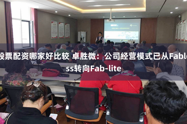 股票配资哪家好比较 卓胜微：公司经营模式已从Fabless转向Fab-lite
