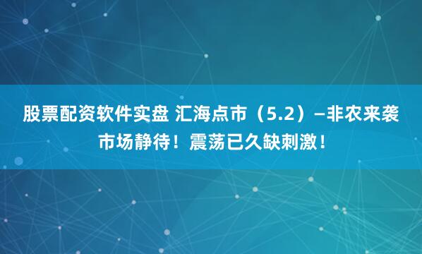 股票配资软件实盘 汇海点市（5.2）—非农来袭市场静待！震荡已久缺刺激！