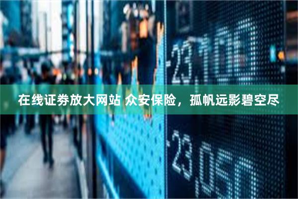 在线证劵放大网站 众安保险，孤帆远影碧空尽