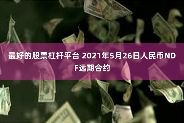 最好的股票杠杆平台 2021年5月26日人民币NDF远期合约