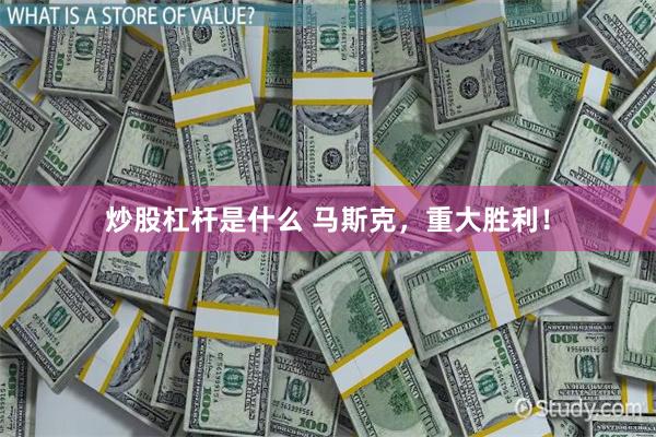 炒股杠杆是什么 马斯克，重大胜利！