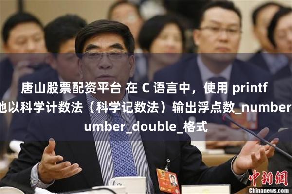 唐山股票配资平台 在 C 语言中，使用 printf 函数可以轻松地以科学计数法（科学记数法）输出浮点数_number_double_格式