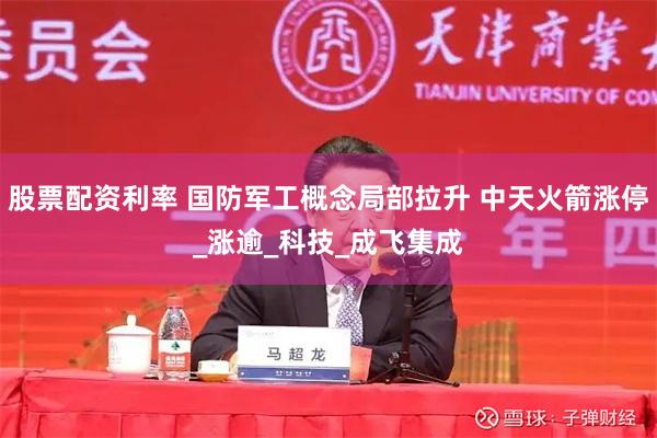 股票配资利率 国防军工概念局部拉升 中天火箭涨停_涨逾_科技_成飞集成