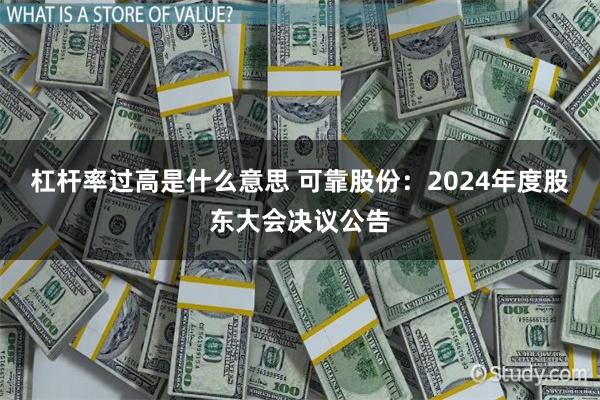 杠杆率过高是什么意思 可靠股份：2024年度股东大会决议公告
