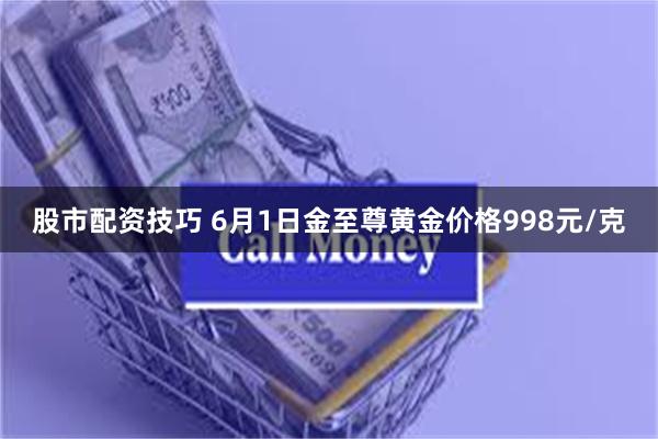 股市配资技巧 6月1日金至尊黄金价格998元/克