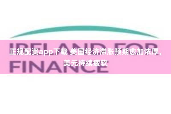 正规配资app下载 美国经济滞胀预期愈加浓厚，美元持续疲软