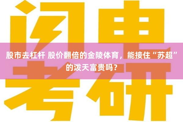 股市去杠杆 股价翻倍的金陵体育，能接住“苏超”的泼天富贵吗？
