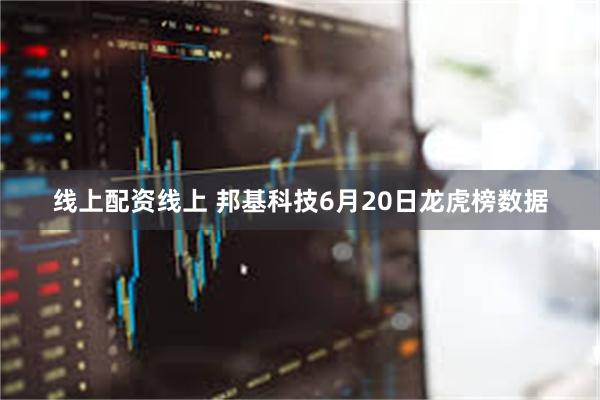 线上配资线上 邦基科技6月20日龙虎榜数据