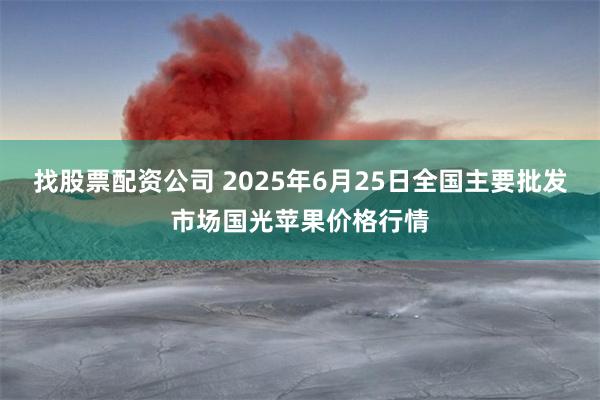 找股票配资公司 2025年6月25日全国主要批发市场国光苹果价格行情
