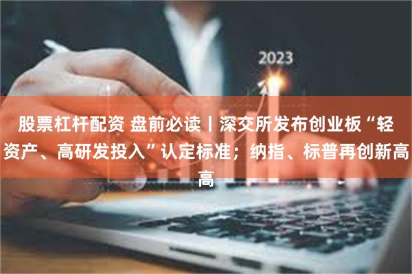股票杠杆配资 盘前必读丨深交所发布创业板“轻资产、高研发投入”认定标准；纳指、标普再创新高