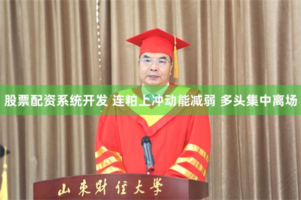 股票配资系统开发 连粕上冲动能减弱 多头集中离场