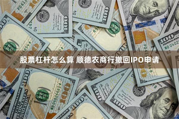 股票杠杆怎么算 顺德农商行撤回IPO申请