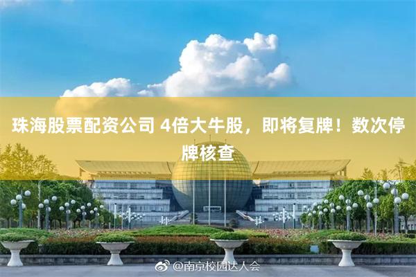 珠海股票配资公司 4倍大牛股，即将复牌！数次停牌核查
