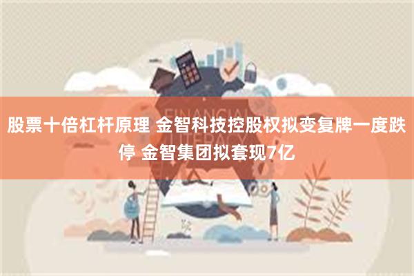 股票十倍杠杆原理 金智科技控股权拟变复牌一度跌停 金智集团拟套现7亿