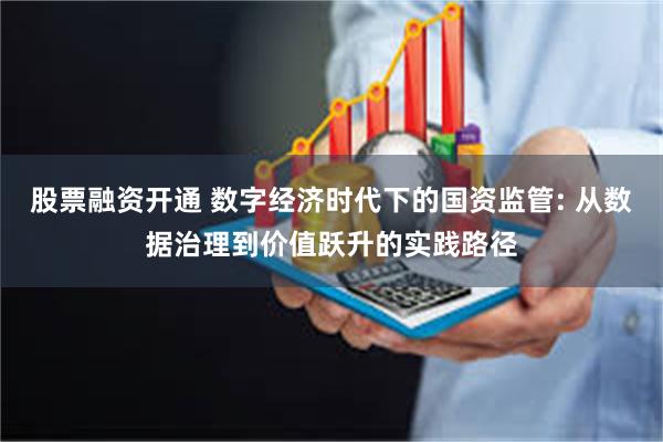 股票融资开通 数字经济时代下的国资监管: 从数据治理到价值跃升的实践路径