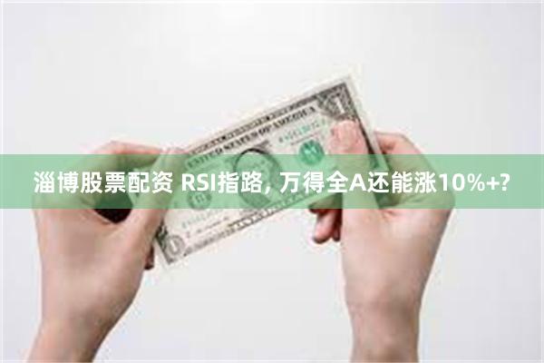 淄博股票配资 RSI指路, 万得全A还能涨10%+?