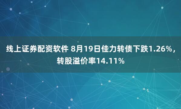 线上证券配资软件 8月19日佳力转债下跌1.26%，转股溢价率14.11%