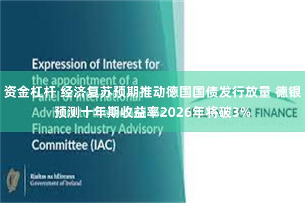 资金杠杆 经济复苏预期推动德国国债发行放量 德银预测十年期收益率2026年将破3%