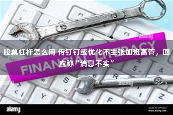 股票杠杆怎么用 传钉钉或优化不主张加班高管，回应称“消息不实”
