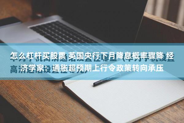 怎么杠杆买股票 英国央行下月降息概率骤降 经济学家：通胀超预期上行令政策转向承压