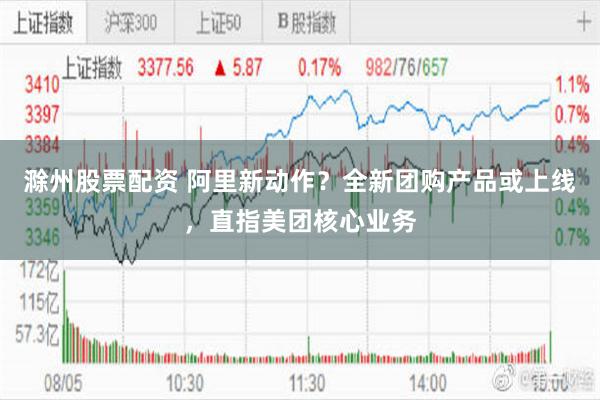 滁州股票配资 阿里新动作？全新团购产品或上线，直指美团核心业务