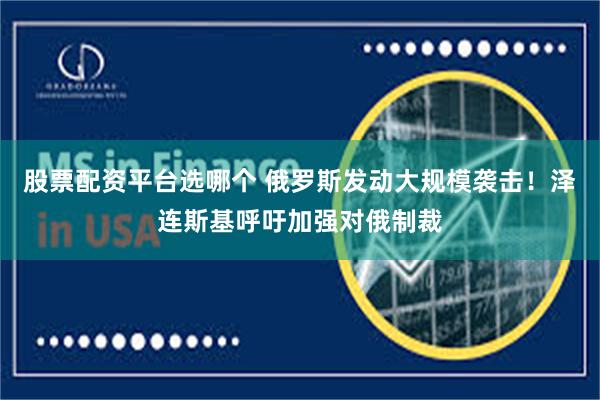 股票配资平台选哪个 俄罗斯发动大规模袭击！泽连斯基呼吁加强对俄制裁