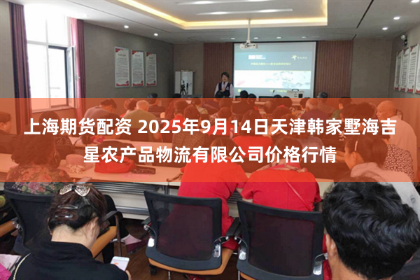 上海期货配资 2025年9月14日天津韩家墅海吉星农产品物流有限公司价格行情