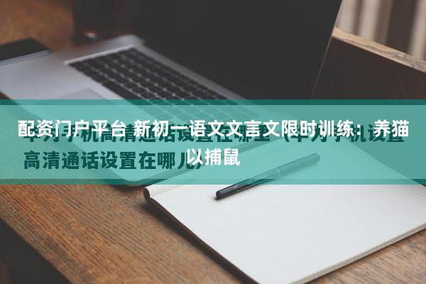 配资门户平台 新初一语文文言文限时训练：养猫以捕鼠