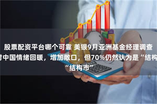 股票配资平台哪个可靠 美银9月亚洲基金经理调查：对中国情绪回暖，增加敞口，但70%仍然认为是“结构市”