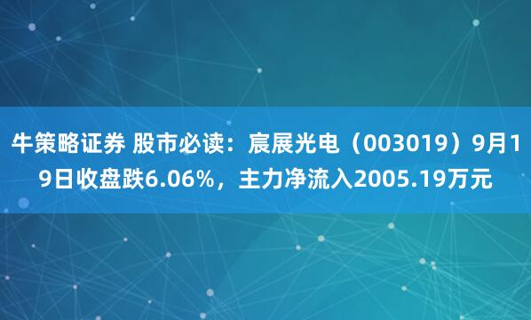牛策略证券 股市必读：宸展光电（003019）9月19日收盘跌6.06%，主力净流入2005.19万元