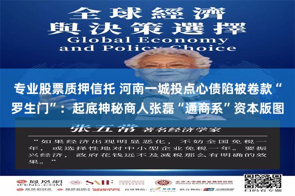 专业股票质押信托 河南一城投点心债陷被卷款“罗生门”:起底神秘商人张磊“通商系”资本版图