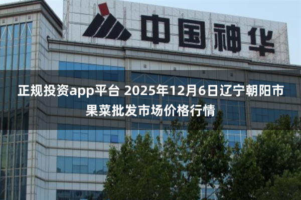 正规投资app平台 2025年12月6日辽宁朝阳市果菜批发市场价格行情
