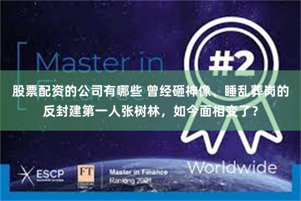 股票配资的公司有哪些 曾经砸神像、睡乱葬岗的反封建第一人张树林，如今面相变了？