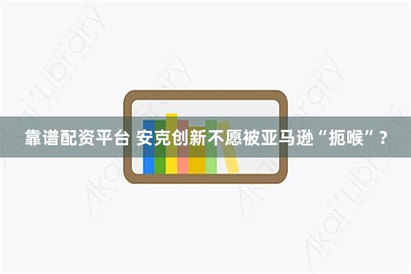靠谱配资平台 安克创新不愿被亚马逊“扼喉”？