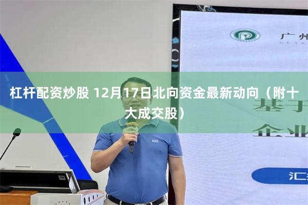 杠杆配资炒股 12月17日北向资金最新动向(附十大成交股)