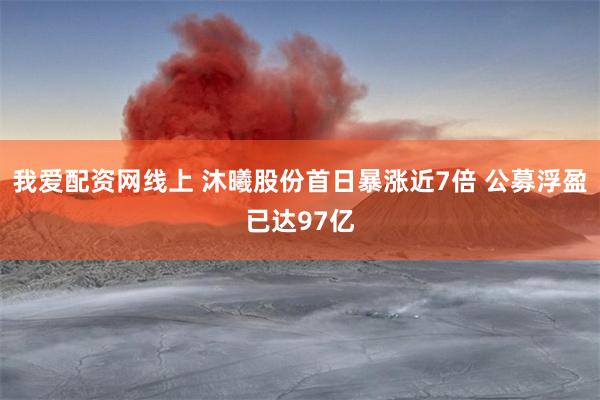 我爱配资网线上 沐曦股份首日暴涨近7倍 公募浮盈已达97亿